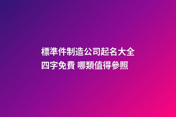 標準件制造公司起名大全四字免費 哪類值得參照-第1張-公司起名-玄機派